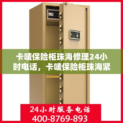 卡唛保险柜珠海修理24小时电话，卡唛保险柜珠海紧急维修热线全天候服务开启