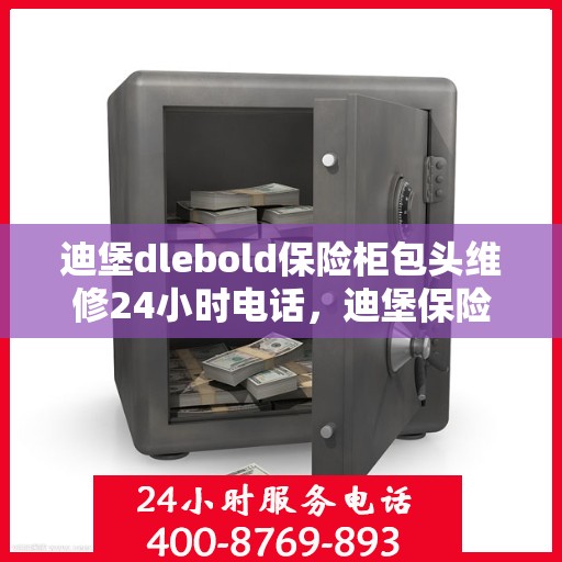 迪堡dlebold保险柜包头维修24小时电话，迪堡保险柜包头紧急维修热线全天候服务开启！