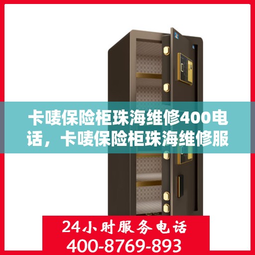 卡唛保险柜珠海维修400电话，卡唛保险柜珠海维修服务热线400电话详解