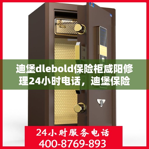 迪堡dlebold保险柜咸阳修理24小时电话，迪堡保险柜咸阳紧急维修热线，全天候服务保障您的安全之选