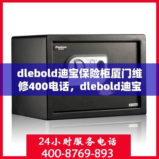 dlebold迪宝保险柜厦门维修400电话，dlebold迪宝保险柜厦门专业维修服务热线400电话详解