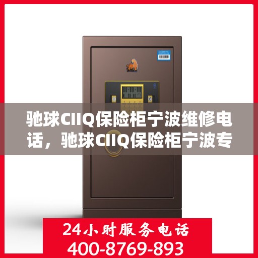 驰球CIIQ保险柜宁波维修电话，驰球CIIQ保险柜宁波专业维修服务热线