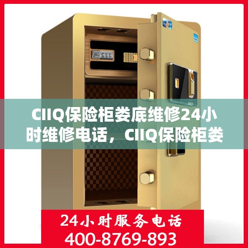 CIIQ保险柜娄底维修24小时维修电话，CIIQ保险柜娄底专业维修团队，全天候服务热线，快速响应您的需求
