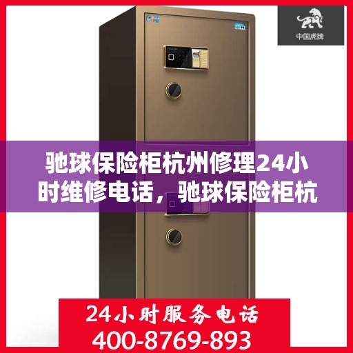 驰球保险柜杭州修理24小时维修电话，驰球保险柜杭州紧急维修服务，全天候专业修理热线开启！
