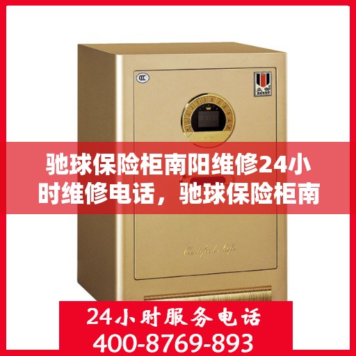 驰球保险柜南阳维修24小时维修电话，驰球保险柜南阳紧急维修热线全天候为您服务