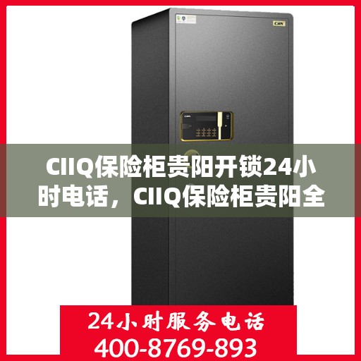 CIIQ保险柜贵阳开锁24小时电话，CIIQ保险柜贵阳全天候开锁服务热线