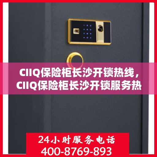 CIIQ保险柜长沙开锁热线，CIIQ保险柜长沙开锁服务热线，专业解锁，安全保障
