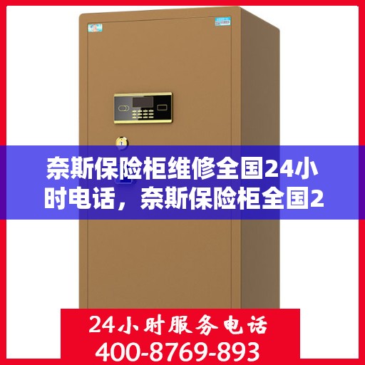 奈斯保险柜维修全国24小时电话，奈斯保险柜全国24小时维修服务热线，专业快速解决您的锁具问题