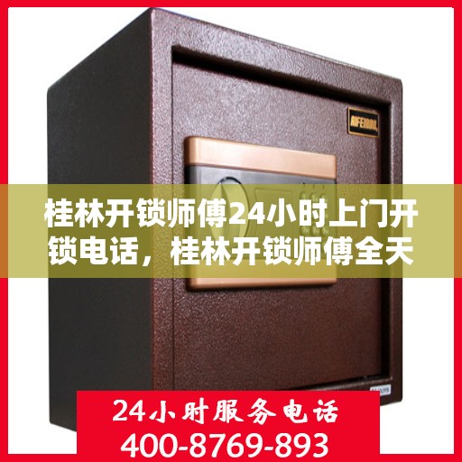 桂林开锁师傅24小时上门开锁电话，桂林开锁师傅全天候上门服务，一键电话解决锁事无忧