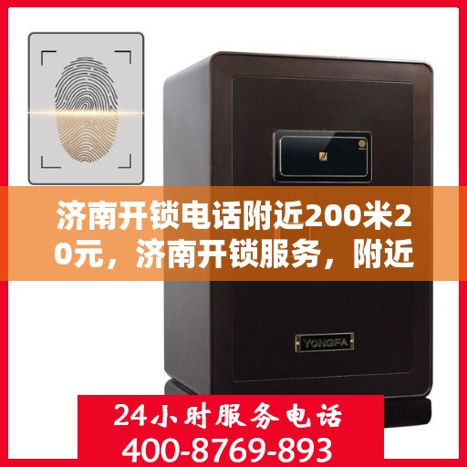 济南开锁电话附近200米20元，济南开锁服务，附近电话快速响应，20元起步便捷开锁服务