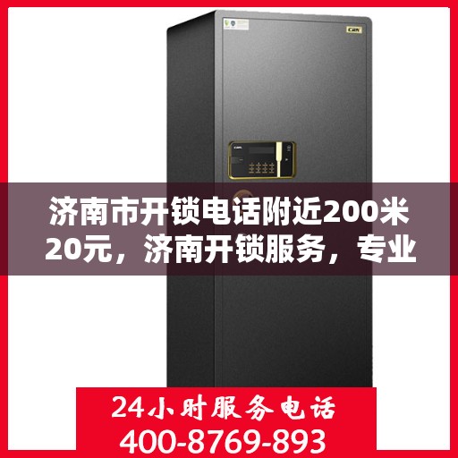 济南市开锁电话附近200米20元，济南开锁服务，专业开锁电话，快速响应，附近开锁仅需20元起