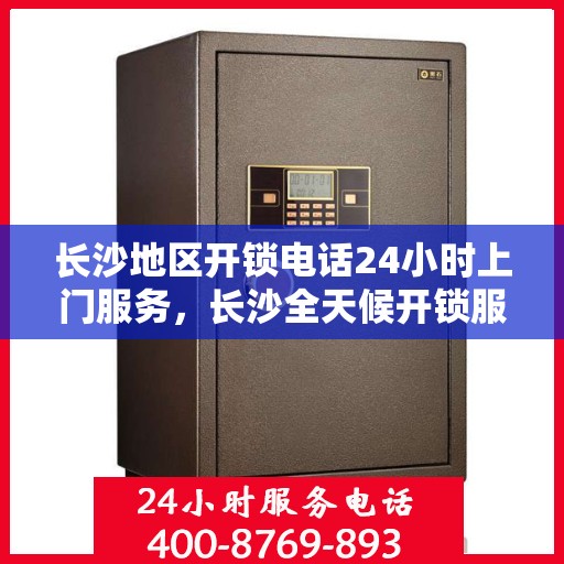 长沙地区开锁电话24小时上门服务，长沙全天候开锁服务，一键电话，专业开锁师傅上门解困