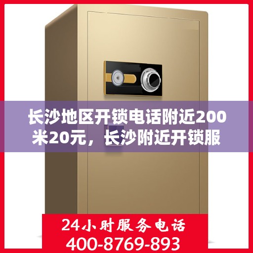 长沙地区开锁电话附近200米20元，长沙附近开锁服务，专业开锁电话，快速响应，20元起步！