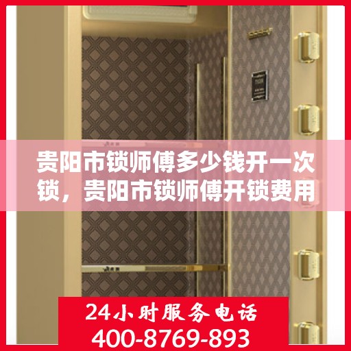 贵阳市锁师傅多少钱开一次锁，贵阳市锁师傅开锁费用详解，一次开锁的收费标准是多少？