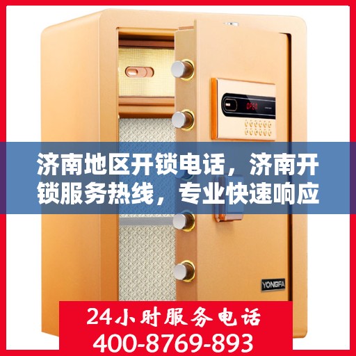 济南地区开锁电话，济南开锁服务热线，专业快速响应，为您解决锁事烦恼！