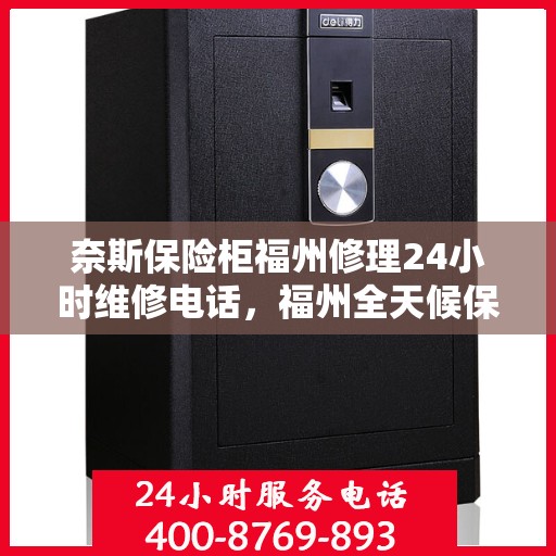 奈斯保险柜福州修理24小时维修电话，福州全天候保险柜维修服务热线，专业快速响应您的需求