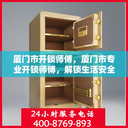厦门市开锁师傅，厦门市专业开锁师傅，解锁生活安全之道