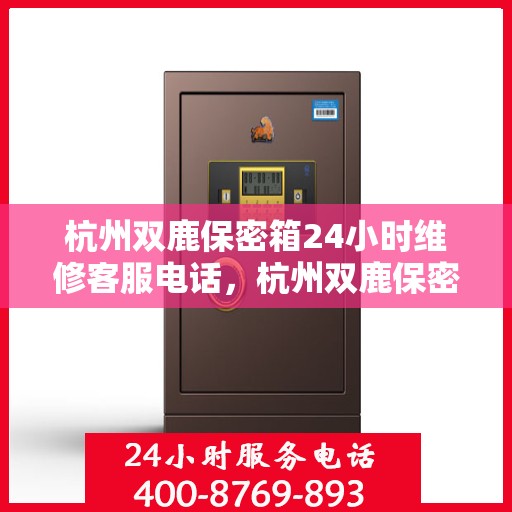 杭州双鹿保密箱24小时维修客服电话，杭州双鹿保密箱全天候维修服务热线