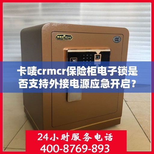 卡唛crmcr保险柜电子锁是否支持外接电源应急开启？，卡唛CRMCR保险柜电子锁外接电源应急开启功能解析