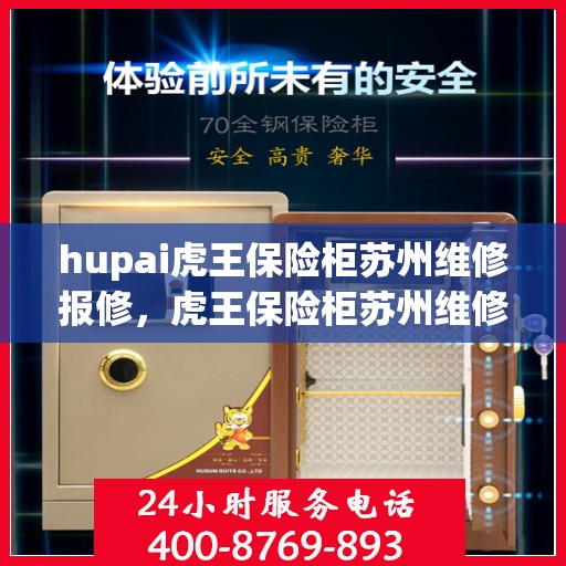 hupai虎王保险柜苏州维修报修，虎王保险柜苏州维修报修指南，专业团队解决您的安全存储问题