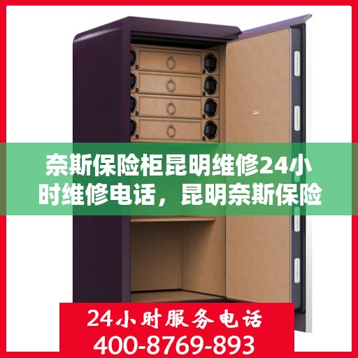 奈斯保险柜昆明维修24小时维修电话，昆明奈斯保险柜紧急维修热线全天候为您服务