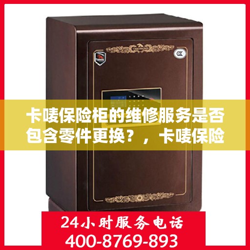 卡唛保险柜的维修服务是否包含零件更换？，卡唛保险柜维修服务细节解析，零件更换是否涵盖？