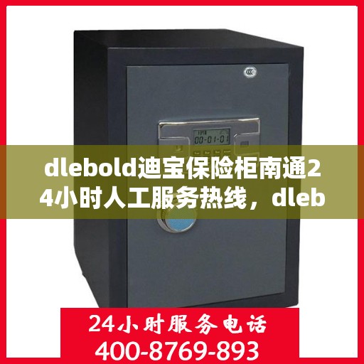 dlebold迪宝保险柜南通24小时人工服务热线，dlebold迪宝保险柜南通全天候人工服务热线指南