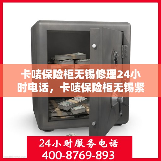 卡唛保险柜无锡修理24小时电话，卡唛保险柜无锡紧急维修热线全天候服务电话