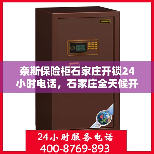 奈斯保险柜石家庄开锁24小时电话，石家庄全天候开锁服务，奈斯保险柜解锁热线