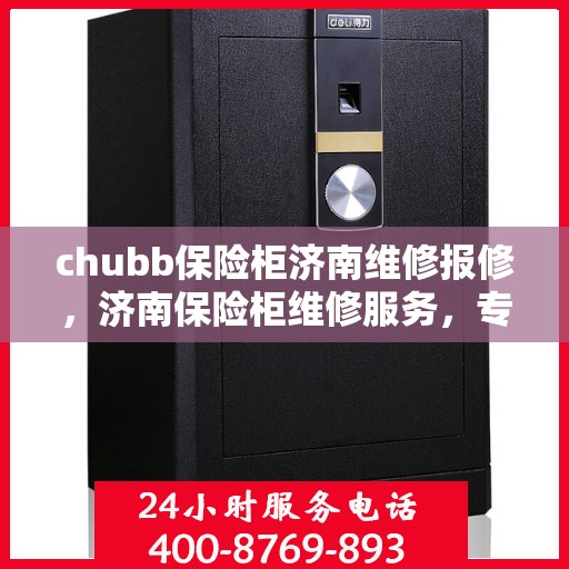 chubb保险柜济南维修报修，济南保险柜维修服务，专业解决Chubb保险柜报修问题