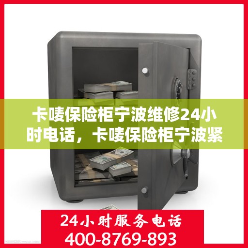 卡唛保险柜宁波维修24小时电话，卡唛保险柜宁波紧急维修热线全天候服务开启