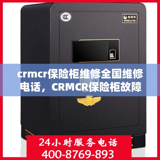 crmcr保险柜维修全国维修电话，CRMCR保险柜故障无忧，全国维修热线随时为您服务