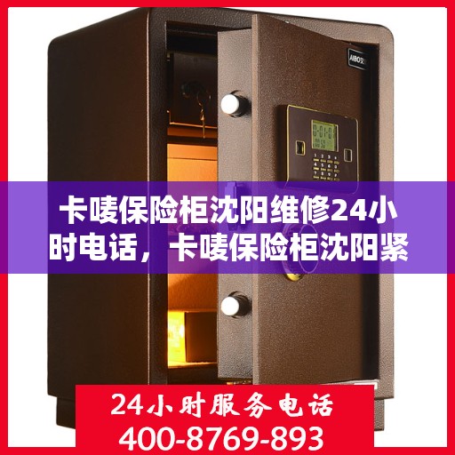 卡唛保险柜沈阳维修24小时电话，卡唛保险柜沈阳紧急维修热线全天候服务开启