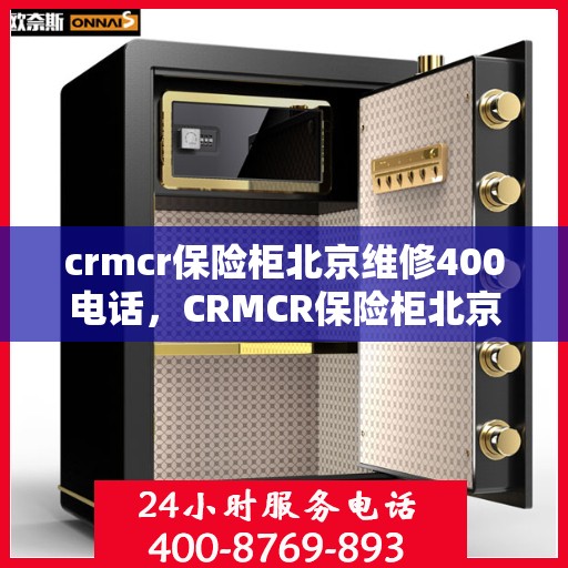 crmcr保险柜北京维修400电话，CRMCR保险柜北京维修服务热线400电话详解