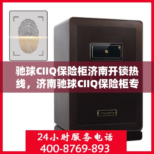 驰球CIIQ保险柜济南开锁热线，济南驰球CIIQ保险柜专业开锁服务热线