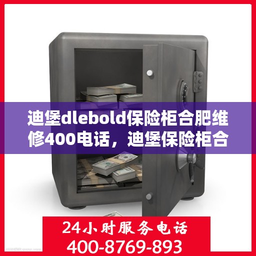 迪堡dlebold保险柜合肥维修400电话，迪堡保险柜合肥维修服务热线400电话详解