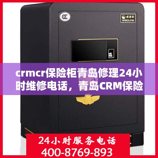 crmcr保险柜青岛修理24小时维修电话，青岛CRM保险柜修理专家，全天候售后，一键解决维修难题