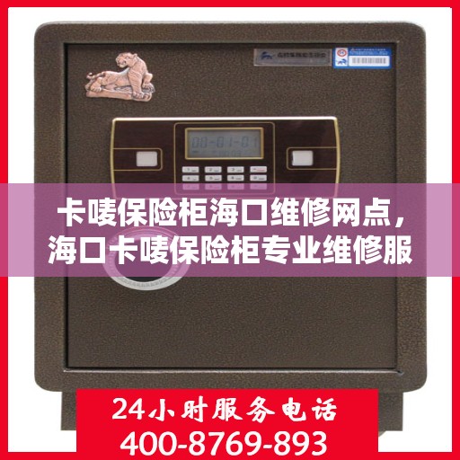 卡唛保险柜海口维修网点，海口卡唛保险柜专业维修服务点