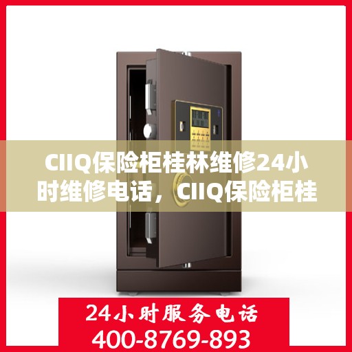 CIIQ保险柜桂林维修24小时维修电话，CIIQ保险柜桂林专业维修团队，全天候服务，一键解决故障