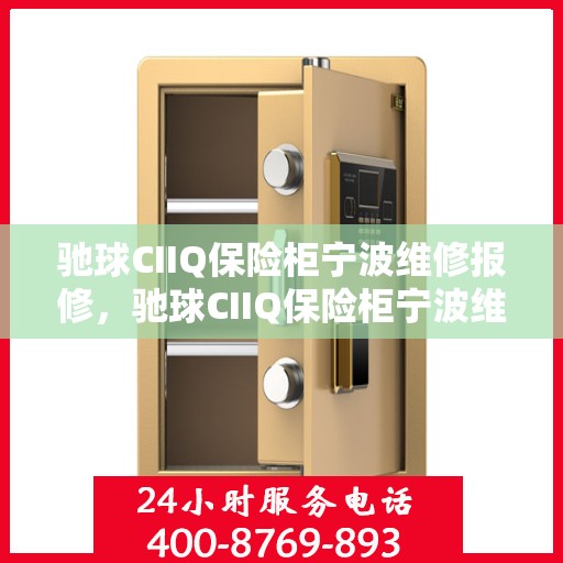 驰球CIIQ保险柜宁波维修报修，驰球CIIQ保险柜宁波维修服务热线及报修指南