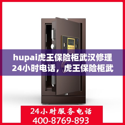 hupai虎王保险柜武汉修理24小时电话，虎王保险柜武汉紧急维修热线，全天候服务保障，专业修理团队随时待命