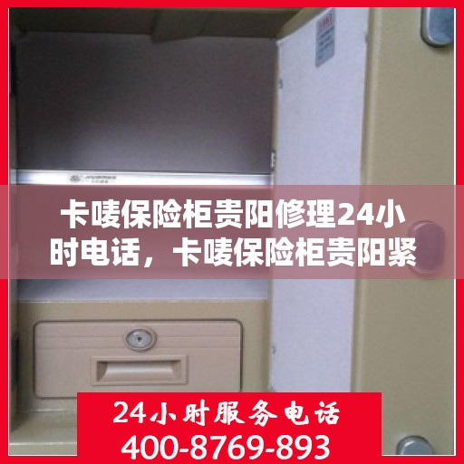卡唛保险柜贵阳修理24小时电话，卡唛保险柜贵阳紧急维修热线全天候服务开启