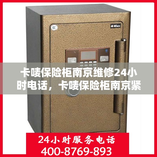 卡唛保险柜南京维修24小时电话，卡唛保险柜南京紧急维修热线全天候服务开启