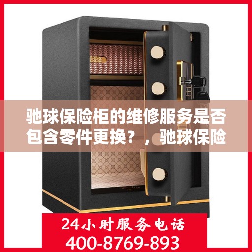 驰球保险柜的维修服务是否包含零件更换？，驰球保险柜维修服务解析，零件更换是否涵盖其中？