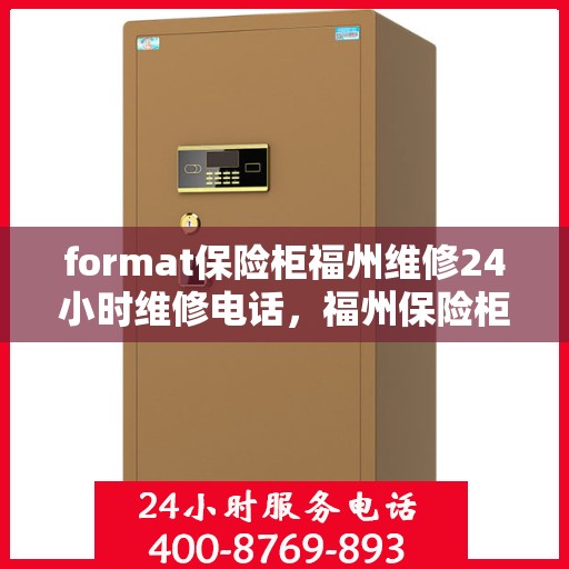 format保险柜福州维修24小时维修电话，福州保险柜维修服务，全天候专业维修电话及格式指导