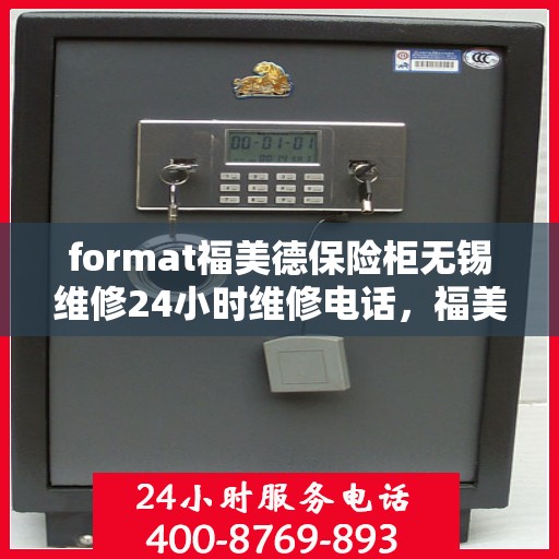 format福美德保险柜无锡维修24小时维修电话，福美德保险柜无锡专业维修团队，全天候服务热线，保障您的安全无忧！