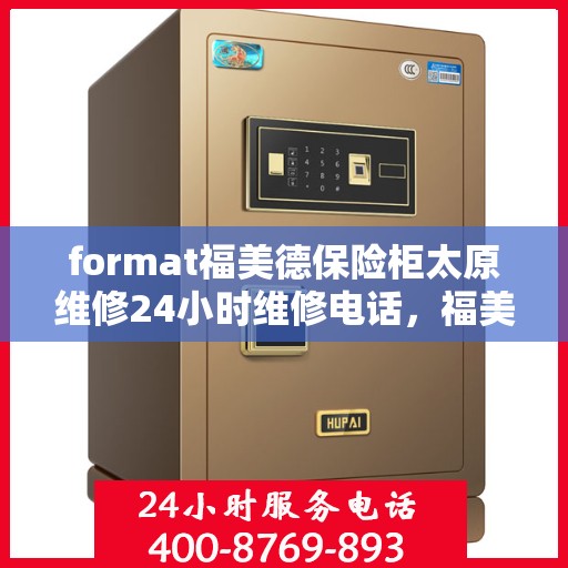 format福美德保险柜太原维修24小时维修电话，福美德保险柜太原专业维修团队，全天候服务，一键解决您的安全难题
