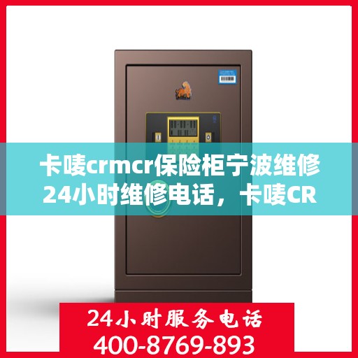 卡唛crmcr保险柜宁波维修24小时维修电话，卡唛CRM保险柜宁波紧急维修热线全天候服务开启