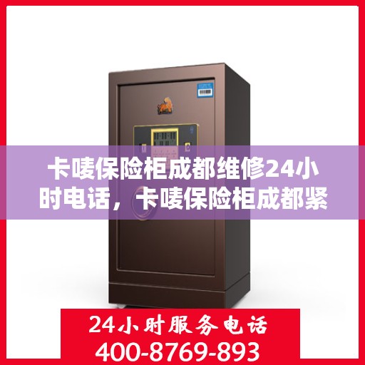 卡唛保险柜成都维修24小时电话，卡唛保险柜成都紧急维修热线全天候服务开启