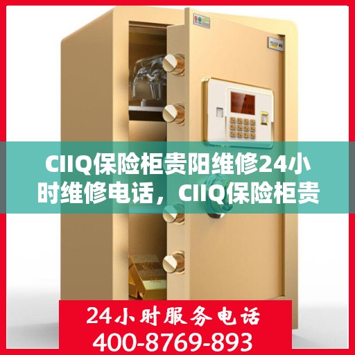 CIIQ保险柜贵阳维修24小时维修电话，CIIQ保险柜贵阳专业维修团队，全天候服务热线，快速响应您的需求